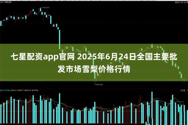 七星配资app官网 2025年6月24日全国主要批发市场雪梨价格行情