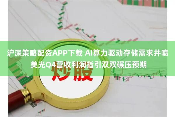 沪深策略配资APP下载 AI算力驱动存储需求井喷 美光Q4营收利润指引双双碾压预期