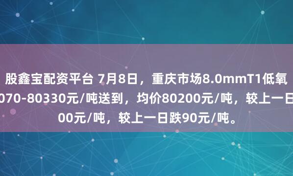 股鑫宝配资平台 7月8日，重庆市场8.0mmT1低氧铜杆报价80070-80330元/吨送到，均价80200元/吨，较上一日跌90元/吨。