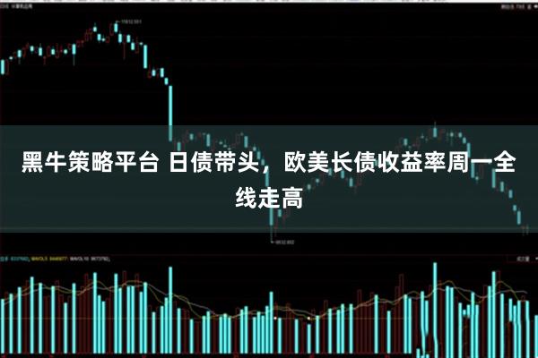 黑牛策略平台 日债带头，欧美长债收益率周一全线走高