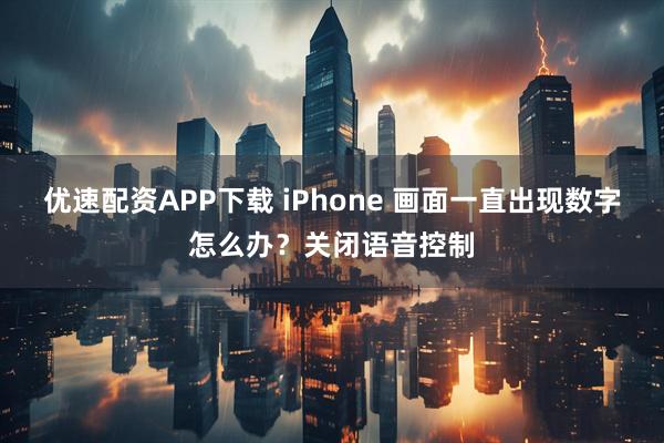 优速配资APP下载 iPhone 画面一直出现数字怎么办?关闭语音控制