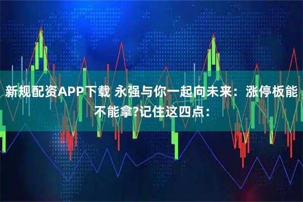 新规配资APP下载 永强与你一起向未来：涨停板能不能拿?记住这四点：