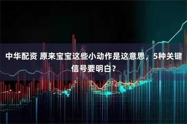 中华配资 原来宝宝这些小动作是这意思,5种关键信号要明白?