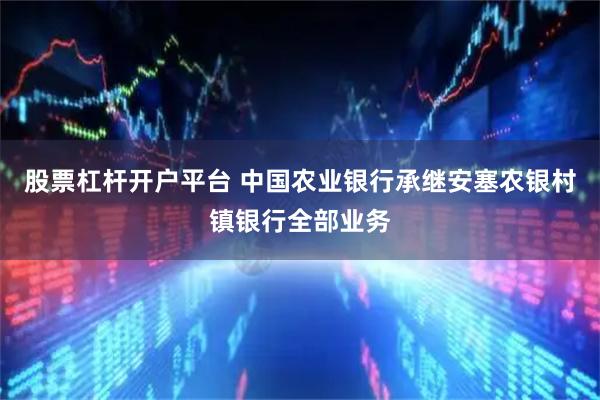 股票杠杆开户平台 中国农业银行承继安塞农银村镇银行全部业务
