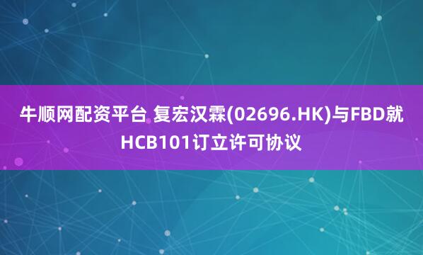 牛顺网配资平台 复宏汉霖(02696.HK)与FBD就HCB101订立许可协议