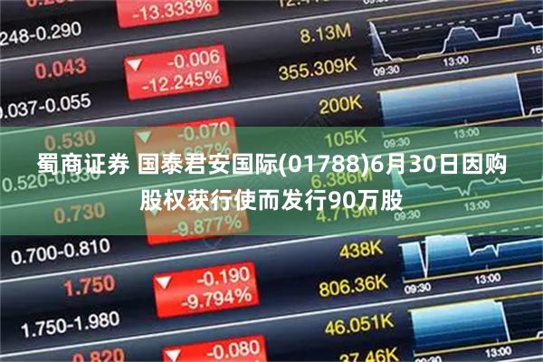 蜀商证券 国泰君安国际(01788)6月30日因购股权获行使而发行90万股