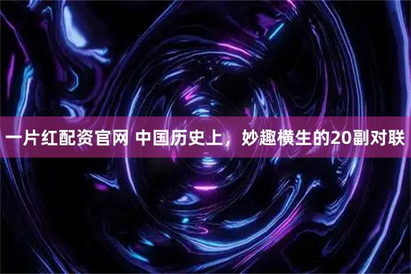 一片红配资官网 中国历史上,妙趣横生的20副对联